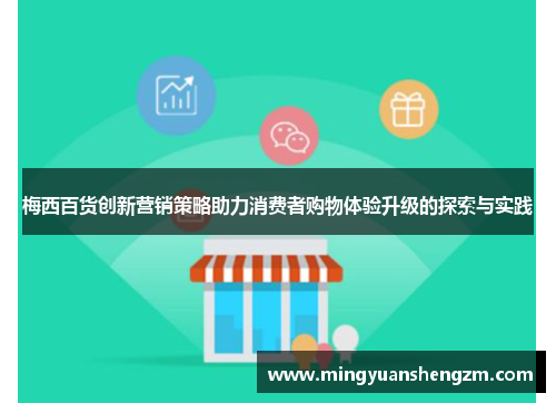 梅西百货创新营销策略助力消费者购物体验升级的探索与实践