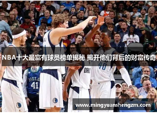 NBA十大最富有球员榜单揭秘 揭开他们背后的财富传奇