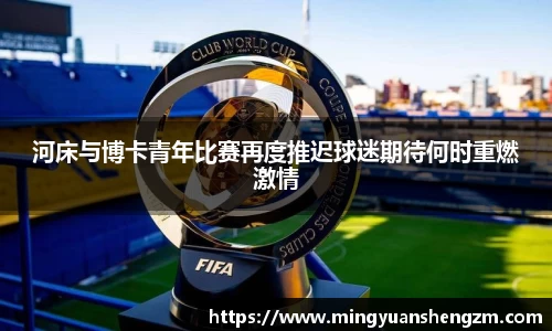 beats365河床与博卡青年比赛再度推迟球迷期待何时重燃激情