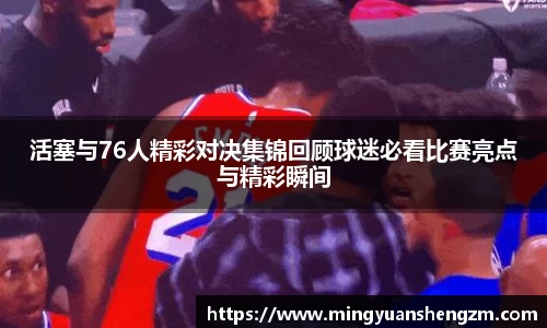 beats365活塞与76人精彩对决集锦回顾球迷必看比赛亮点与精彩瞬间